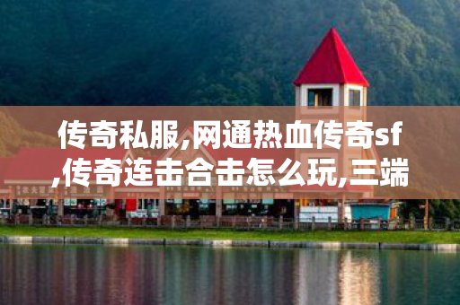 传奇私服,网通热血传奇sf,传奇连击合击怎么玩,三端传奇私服,传奇连击合击怎么玩