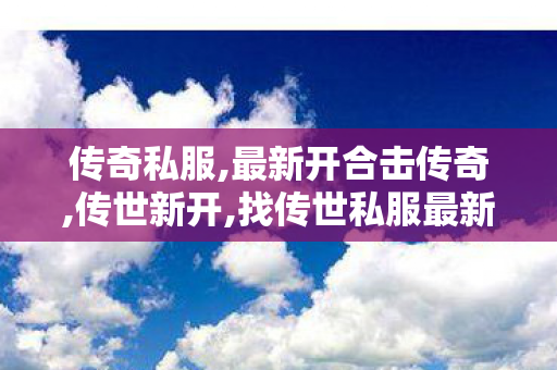 传奇私服,最新开合击传奇,传世新开,找传世私服最新开传世sf网,传世新开