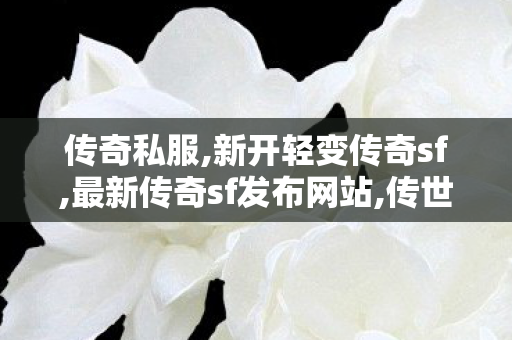 传奇私服,新开轻变传奇sf,最新传奇sf发布网站,传世sf,最新传奇sf发布网站