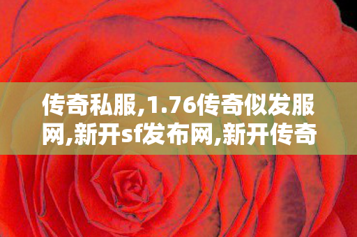 传奇私服,1.76传奇似发服网,新开sf发布网,新开传奇私服发布网站,新开sf发布网