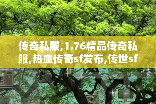 传奇私服,1.76精品传奇私服,热血传奇sf发布,传世sf新开网站,热血传奇sf发布
