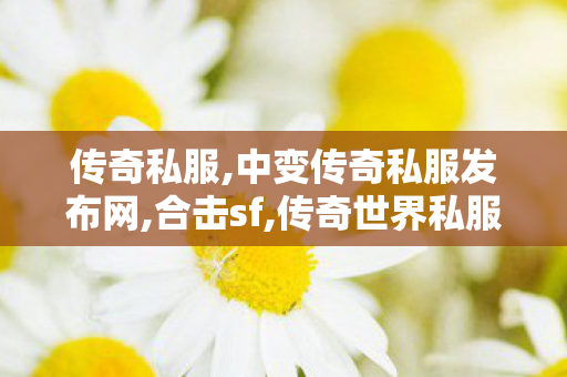 传奇私服,中变传奇私服发布网,合击sf,传奇世界私服,找新开传世私服,合击sf