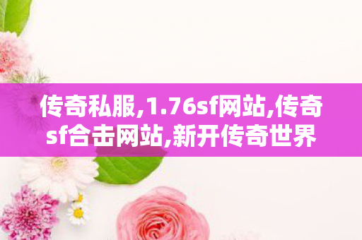 传奇私服,1.76sf网站,传奇sf合击网站,新开传奇世界网站中变,传奇sf合击网站