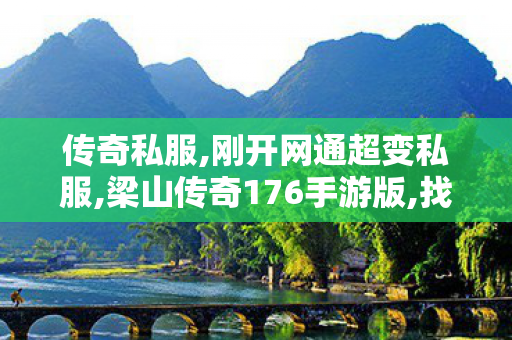 传奇私服,刚开网通超变私服,梁山传奇176手游版,找传世私服,梁山传奇176手游版