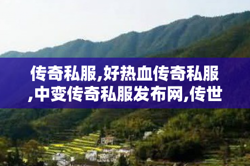 传奇私服,好热血传奇私服,中变传奇私服发布网,传世sf新服网发布网,中变传奇私服发布网