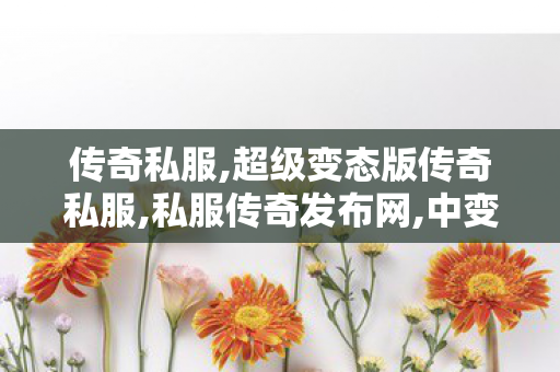 传奇私服,超级变态版传奇私服,私服传奇发布网,中变传奇合击私服,私服传奇发布网