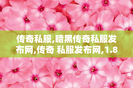 传奇私服,暗黑传奇私服发布网,传奇 私服发布网,1.80复古热血合击手游变态版,传奇 私服发布网