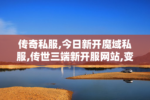 传奇私服,今日新开魔域私服,传世三端新开服网站,变态传奇sf,传世三端新开服网站