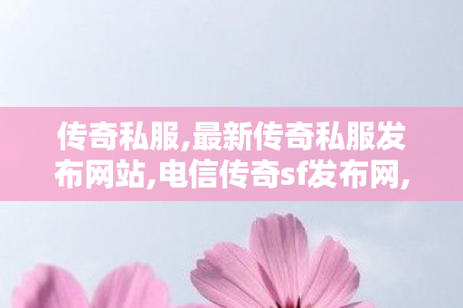 传奇私服,最新传奇私服发布网站,电信传奇sf发布网,传奇找服网,电信传奇sf发布网