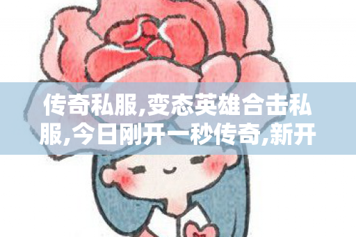 传奇私服,变态英雄合击私服,今日刚开一秒传奇,新开传奇中变,今日刚开一秒传奇