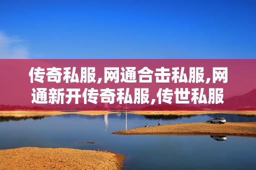 传奇私服,网通合击私服,网通新开传奇私服,传世私服,网通新开传奇私服