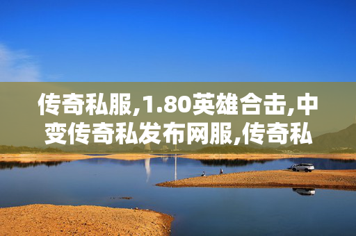 传奇私服,1.80英雄合击,中变传奇私发布网服,传奇私发布1.76,中变传奇私发布网服
