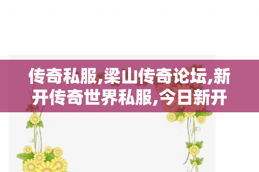 传奇私服,梁山传奇论坛,新开传奇世界私服,今日新开传奇世界sf发布网站,新开传奇世界私服