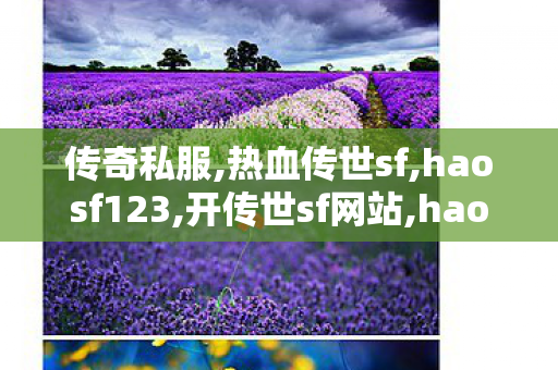 传奇私服,热血传世sf,haosf123,开传世sf网站,haosf123