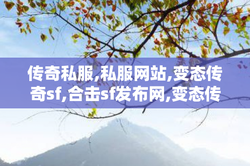 传奇私服,私服网站,变态传奇sf,合击sf发布网,变态传奇sf