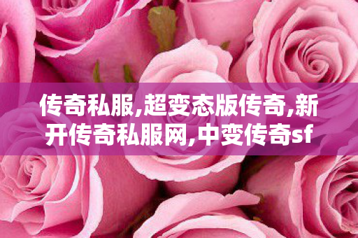 传奇私服,超变态版传奇,新开传奇私服网,中变传奇sf发布网,新开传奇私服网