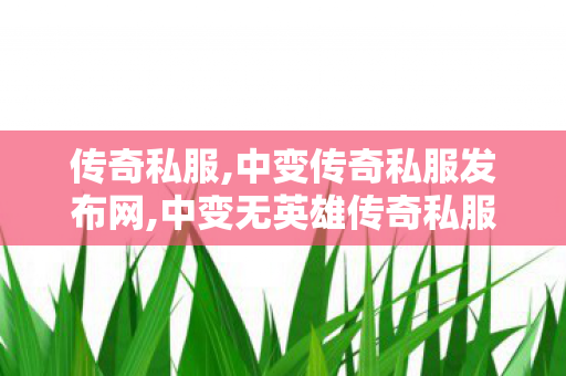 传奇私服,中变传奇私服发布网,中变无英雄传奇私服,新开传世网站发布网,中变无英雄传奇私服