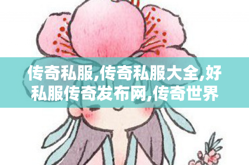 传奇私服,传奇私服大全,好私服传奇发布网,传奇世界复古版本下载,好私服传奇发布网
