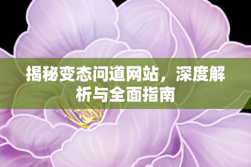 揭秘变态问道网站，深度解析与全面指南