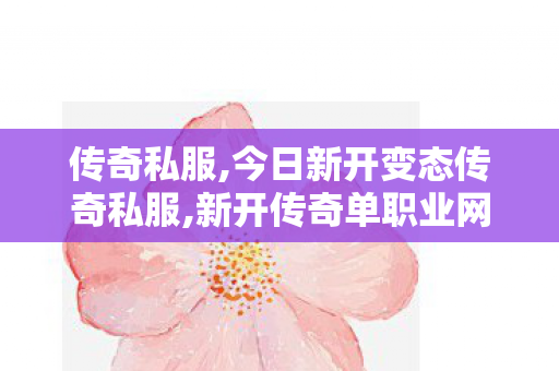传奇私服,今日新开变态传奇私服,新开传奇单职业网站发布网,变态传奇私发布网,新开传奇单职业网站发布网