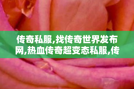 传奇私服,找传奇世界发布网,热血传奇超变态私服,传奇世界私服发布网大全,热血传奇超变态私服