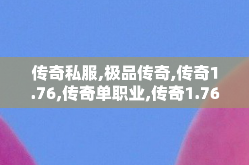 传奇私服,极品传奇,传奇1.76,传奇单职业,传奇1.76
