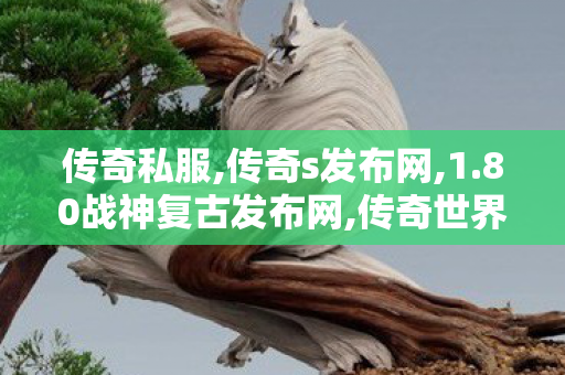 传奇私服,传奇s发布网,1.80战神复古发布网,传奇世界私服,开传世sf网,1.80战神复古发布网