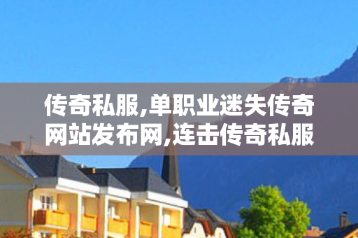 传奇私服,单职业迷失传奇网站发布网,连击传奇私服发布网,新开传奇世界sf发布,连击传奇私服发布网