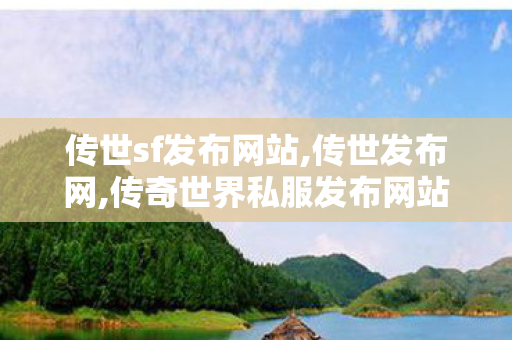 传世sf发布网站,传世发布网,传奇世界私服发布网站,传世发布网