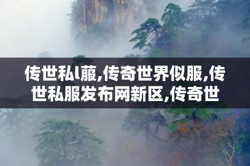 传世私l菔,传奇世界似服,传世私服发布网新区,传奇世界似服