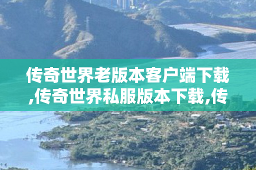 传奇世界老版本客户端下载,传奇世界私服版本下载,传世sf发布网站,传奇世界私服版本下载