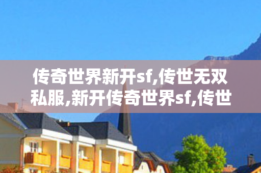 传奇世界新开sf,传世无双私服,新开传奇世界sf,传世无双私服