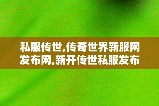 私服传世,传奇世界新服网发布网,新开传世私服发布网,传奇世界新服网发布网