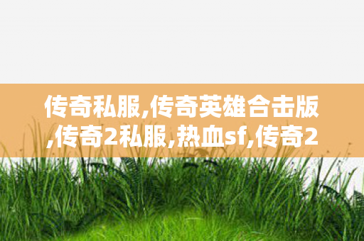 传奇私服,传奇英雄合击版,传奇2私服,热血sf,传奇2私服