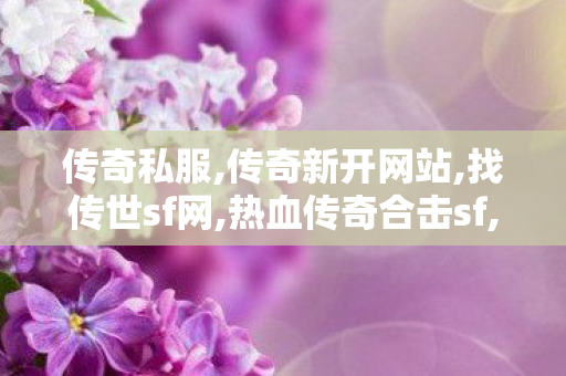 传奇私服,传奇新开网站,找传世sf网,热血传奇合击sf,找传世sf网