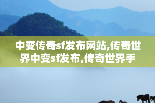 中变传奇sf发布网站,传奇世界中变sf发布,传奇世界手游,传奇世界中变sf发布