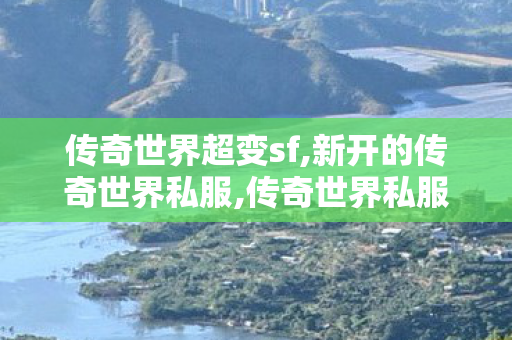 传奇世界超变sf,新开的传奇世界私服,传奇世界私服发布网站,新开的传奇世界私服