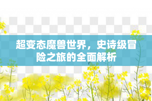 超变态魔兽世界，史诗级冒险之旅的全面解析