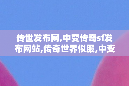 传世发布网,中变传奇sf发布网站,传奇世界似服,中变传奇sf发布网站