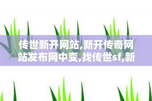 传世新开网站,新开传奇网站发布网中变,找传世sf,新开传奇网站发布网中变