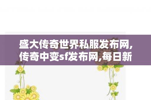 盛大传奇世界私服发布网,传奇中变sf发布网,每日新开传世私服,传奇中变sf发布网