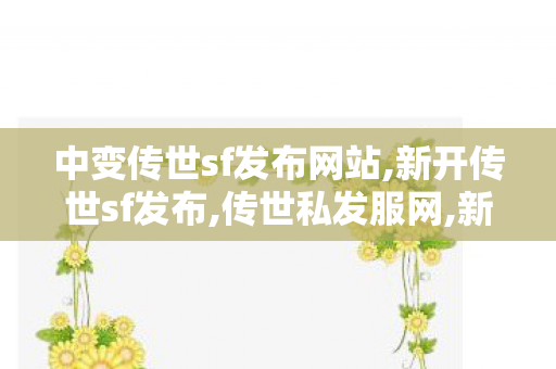 中变传世sf发布网站,新开传世sf发布,传世私发服网,新开传世sf发布
