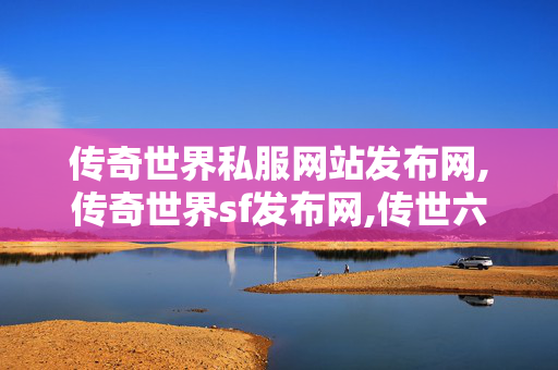 传奇世界私服网站发布网,传奇世界sf发布网,传世六职业私服,传奇世界sf发布网