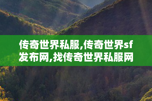 传奇世界私服,传奇世界sf发布网,找传奇世界私服网址,超变传奇世界sf,找传奇世界私服网址