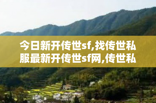 今日新开传世sf,找传世私服最新开传世sf网,传世私服服务端,找传世私服最新开传世sf网