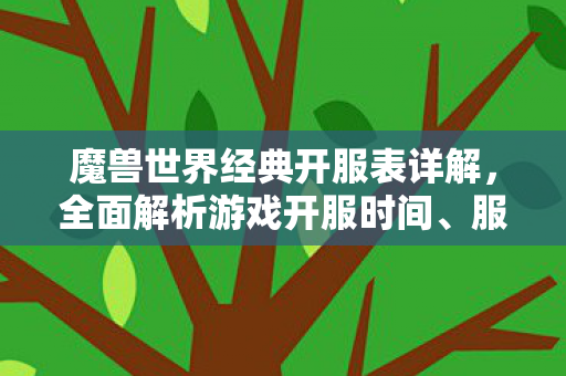 魔兽世界经典开服表详解，全面解析游戏开服时间、服务器状态与玩家攻略
