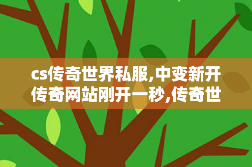 cs传奇世界私服,中变新开传奇网站刚开一秒,传奇世界sf发布网0,中变新开传奇网站刚开一秒