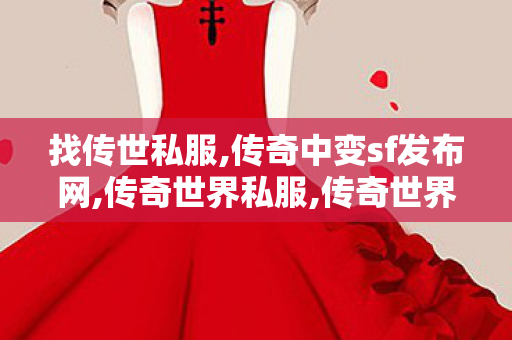 找传世私服,传奇中变sf发布网,传奇世界私服,传奇世界sf发布网,传奇中变sf发布网