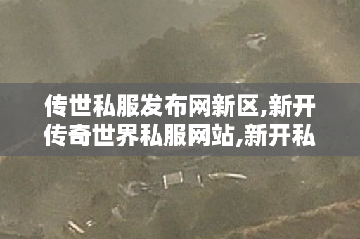 传世私服发布网新区,新开传奇世界私服网站,新开私服传世,新开传奇世界私服网站