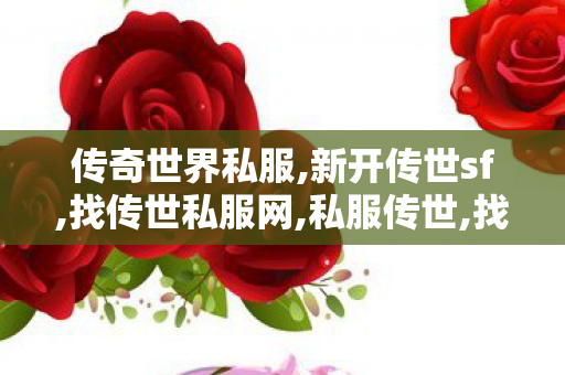 传奇世界私服,新开传世sf,找传世私服网,私服传世,找传世私服网